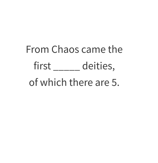 From Chaos came the first _____ deities,  of which there are 5.