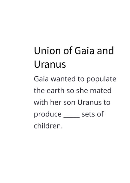 Union of Gaia and Uranus Gaia wanted to populate the earth so she mated with her son Uranus to produce _____ sets of children.
